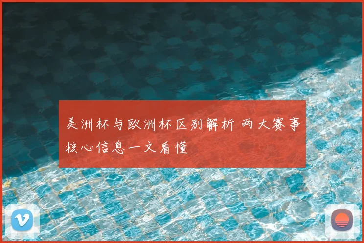 美洲杯与欧洲杯区别解析 两大赛事核心信息一文看懂