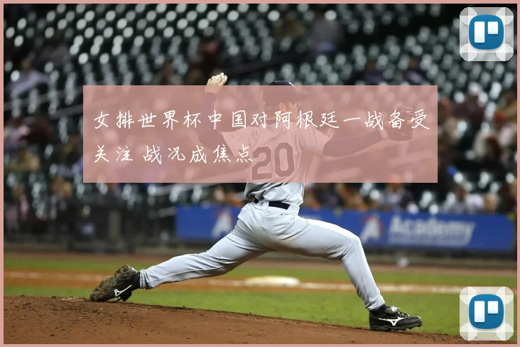 女排世界杯中国对阿根廷一战备受关注 战况成焦点