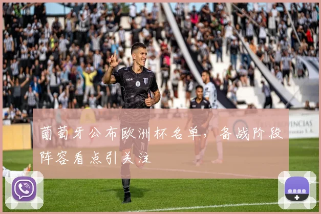 葡萄牙公布欧洲杯名单,备战阶段阵容看点引关注