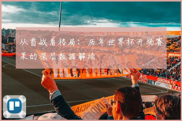 从首战看格局:历年世界杯开场赛果的深层数据解读
