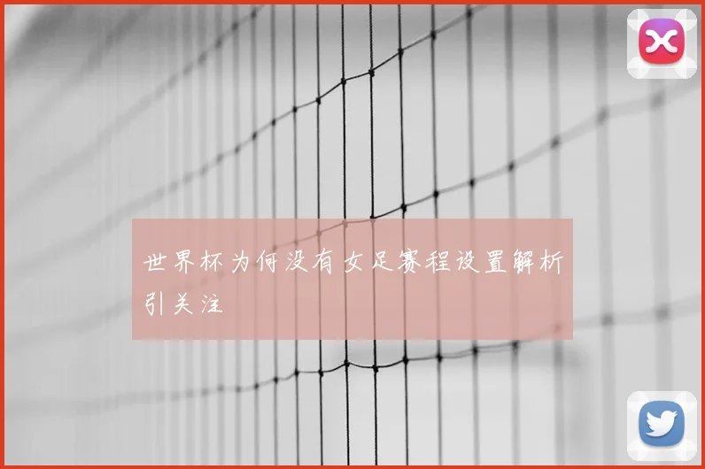 世界杯为何没有女足赛程设置解析引关注