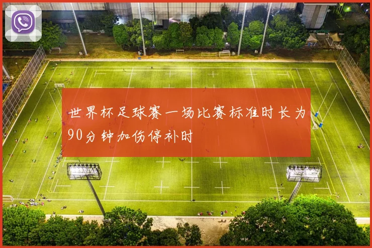 世界杯足球赛一场比赛标准时长为90分钟加伤停补时