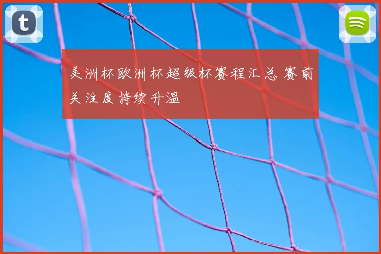 美洲杯欧洲杯超级杯赛程汇总 赛前关注度持续升温